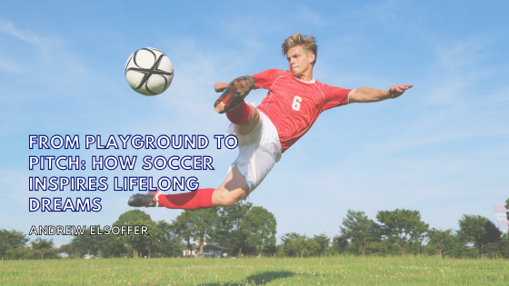 From Playground to Pitch: How Soccer Inspires Lifelong Dreams