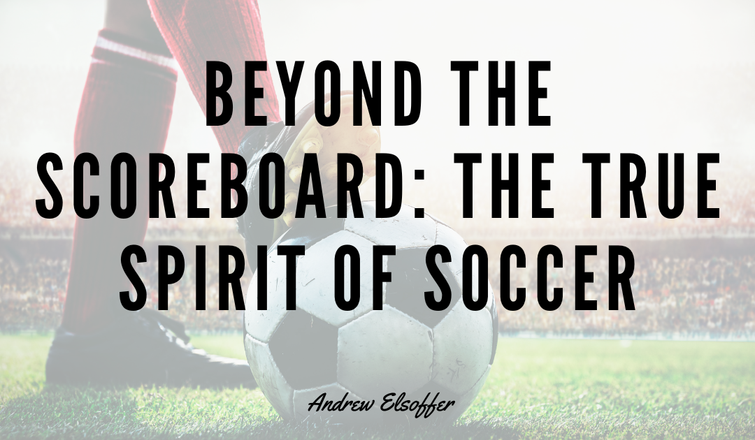 Beyond the Scoreboard: The True Spirit of Soccer