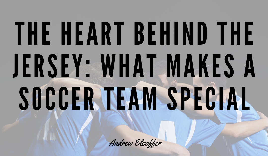 The Heart Behind the Jersey: What Makes a Soccer Team Special