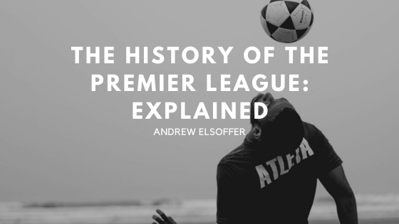 The History Of The Premier League: Explained