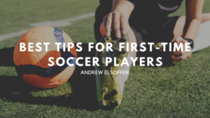 Best Tips For First Time Soccer Players Andrew Elsoffer